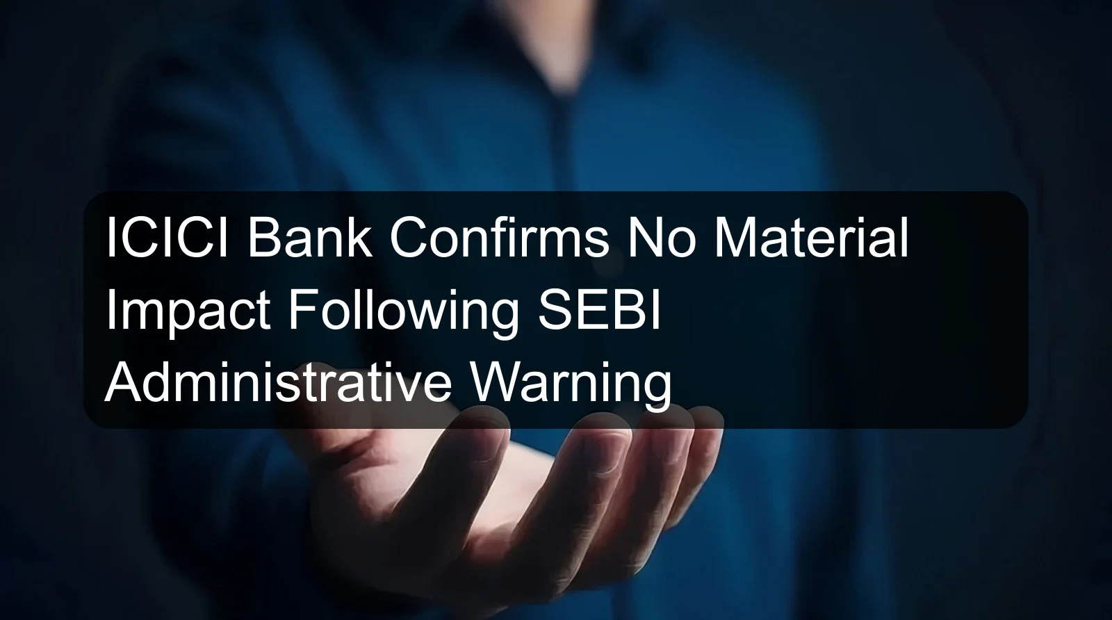ICICI Bank Confirms No Material Impact Following SEBI Administrative Warning