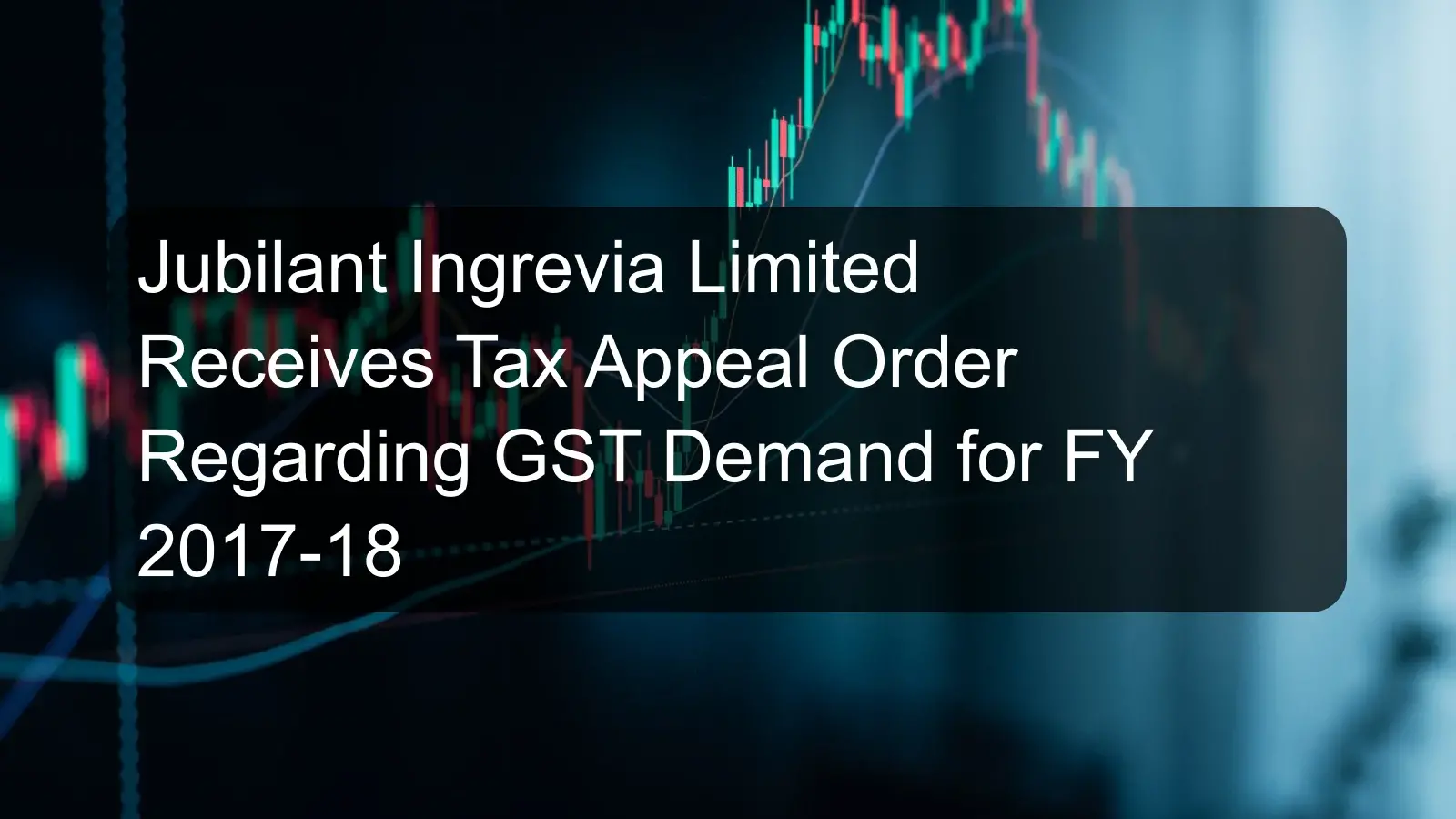 Jubilant Ingrevia Limited Receives Tax Appeal Order Regarding GST Demand for FY 2017-18