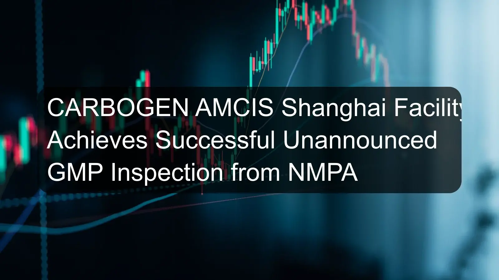 CARBOGEN AMCIS Shanghai Facility Achieves Successful Unannounced GMP Inspection from NMPA