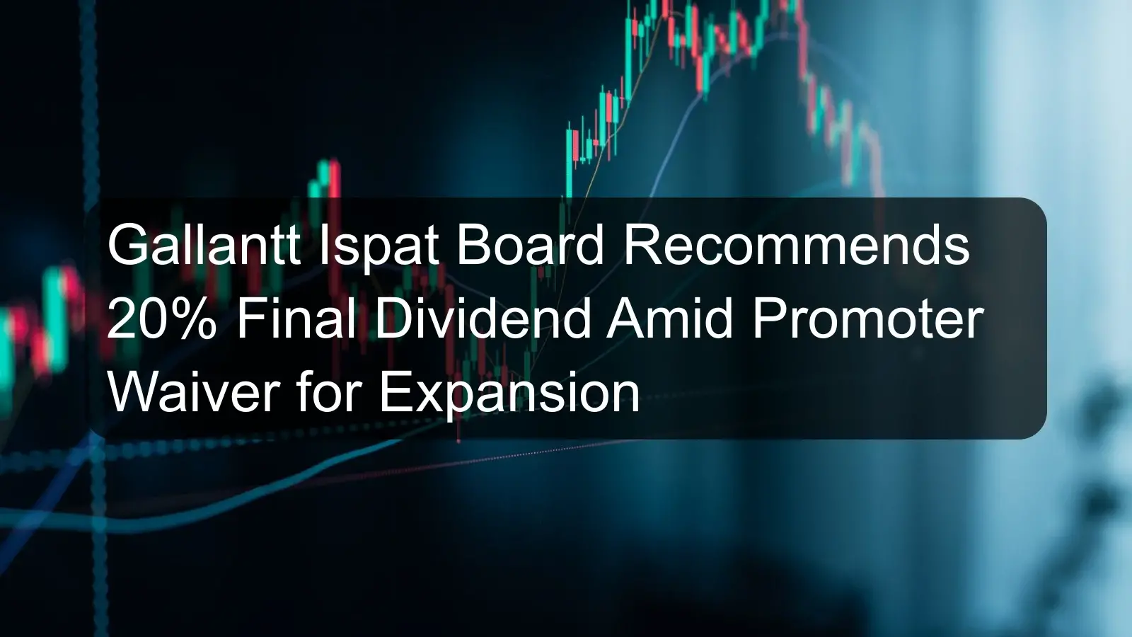 Gallantt Ispat Board Recommends 20% Final Dividend Amid Promoter Waiver for Expansion