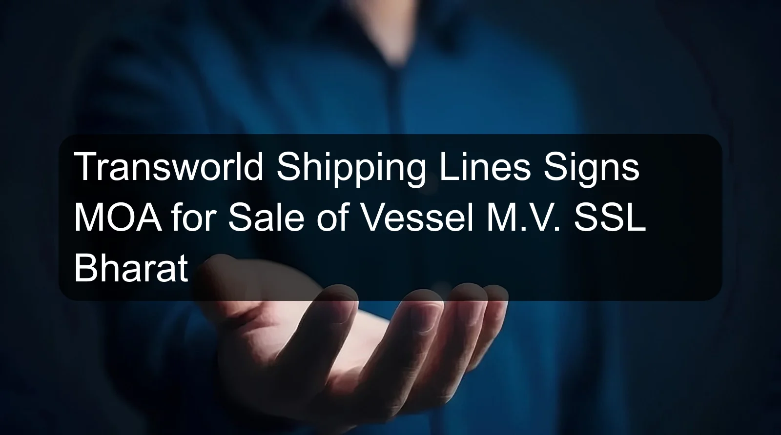 Transworld Shipping Lines Signs MOA for Sale of Vessel M.V. SSL Bharat