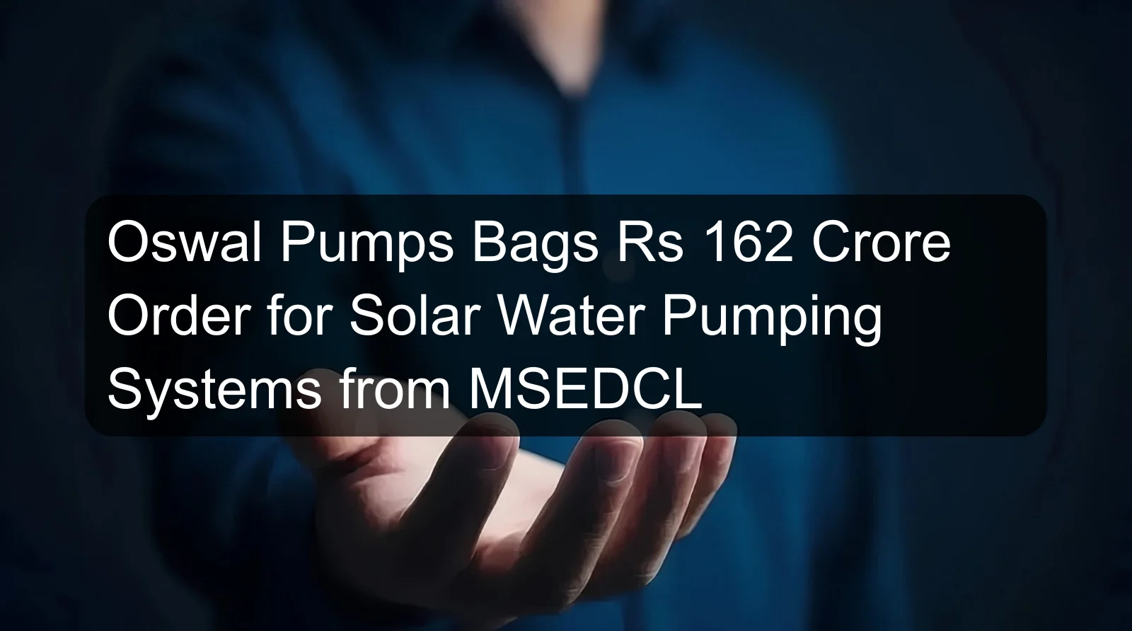 Oswal Pumps Bags Rs 162 Crore Order for Solar Water Pumping Systems from MSEDCL