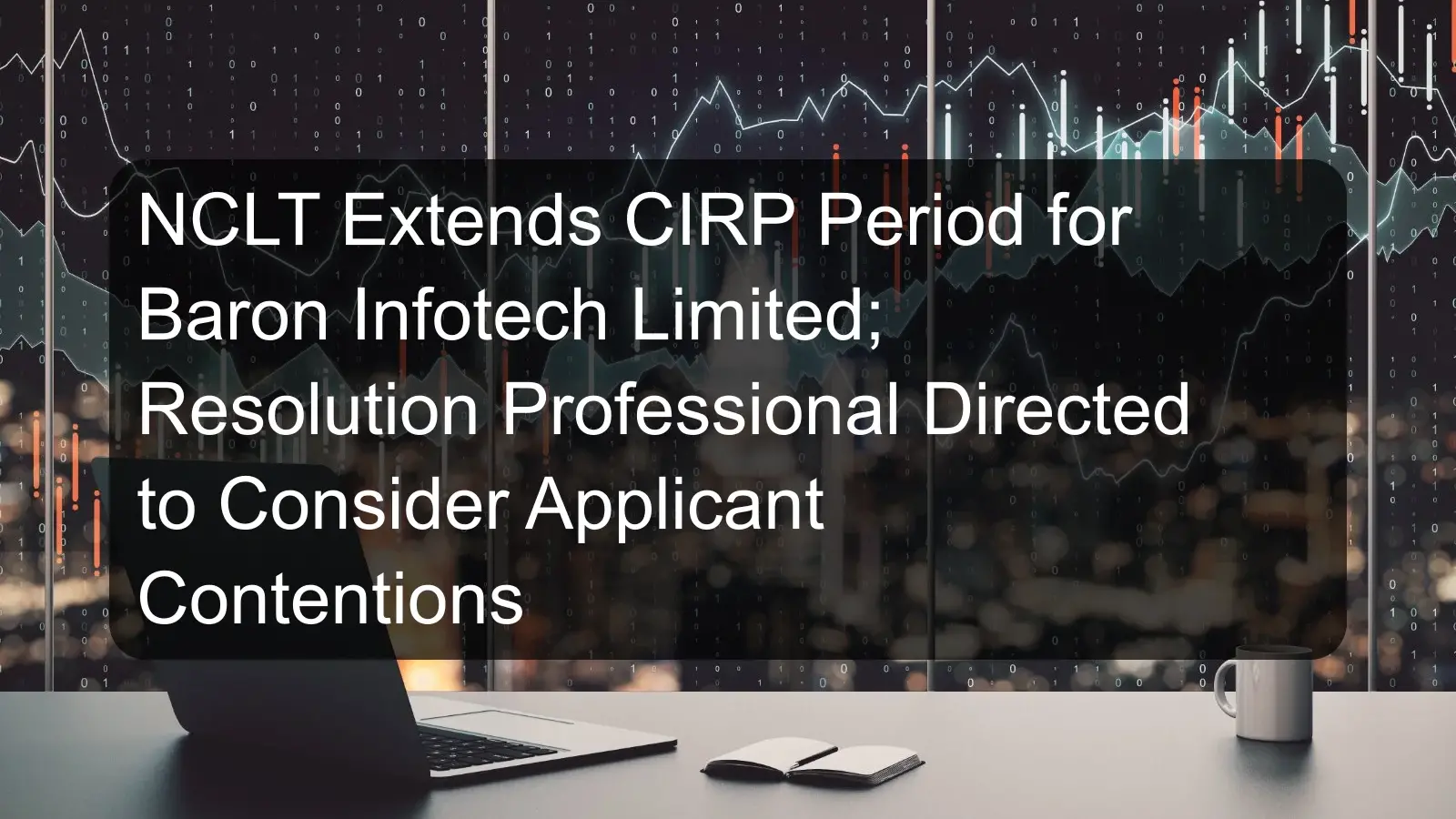 NCLT Extends CIRP Period for Baron Infotech Limited; Resolution Professional Directed to Consider Applicant Contentions