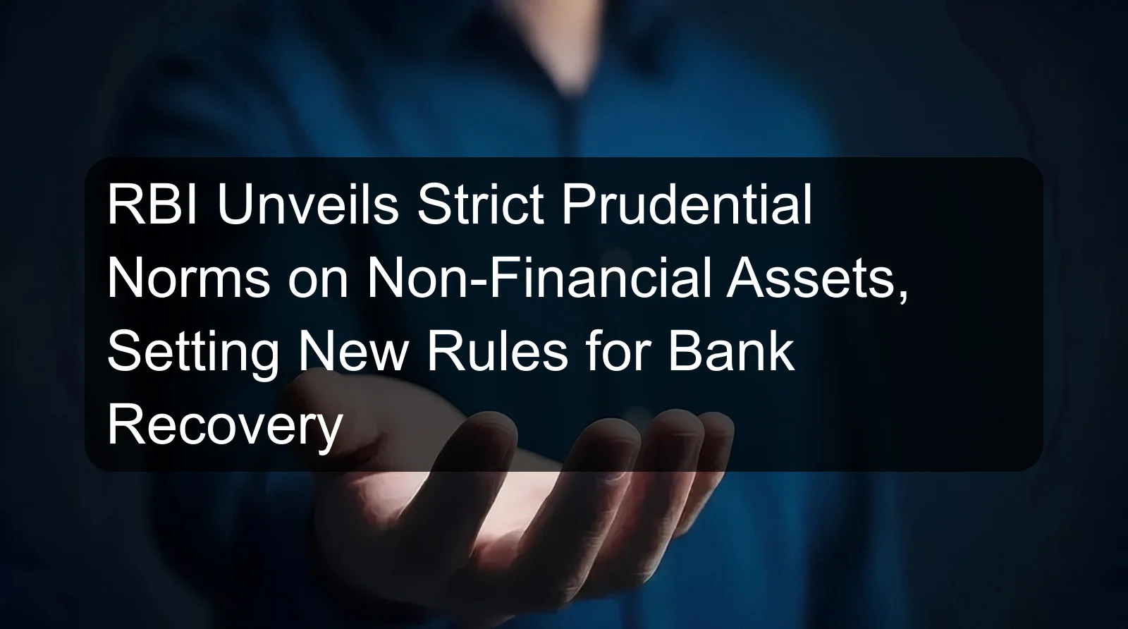 RBI Unveils Strict Prudential Norms on Non-Financial Assets, Setting New Rules for Bank Recovery