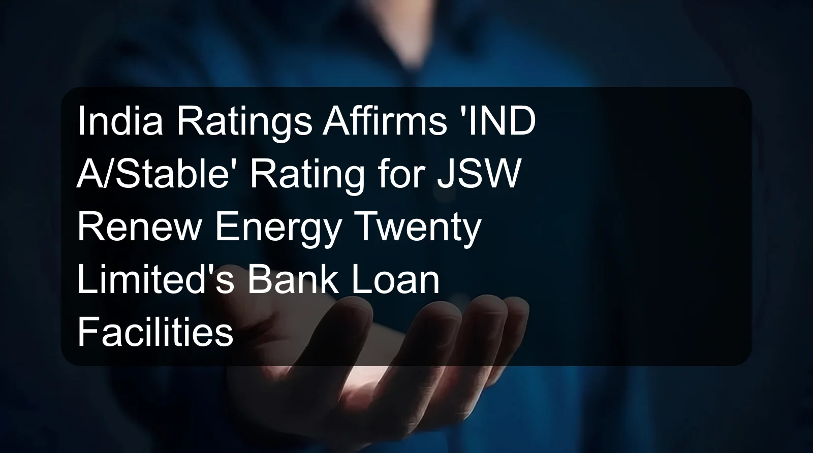 India Ratings Affirms 'IND A/Stable' Rating for JSW Renew Energy Twenty Limited's Bank Loan Facilities