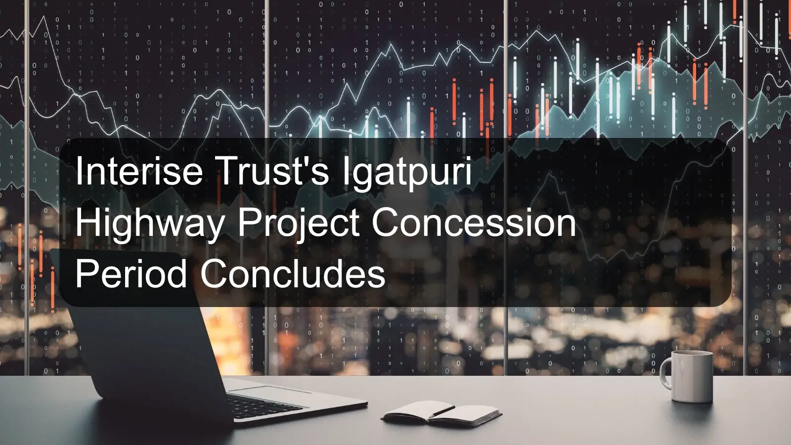 Interise Trust's Igatpuri Highway Project Concession Period Concludes