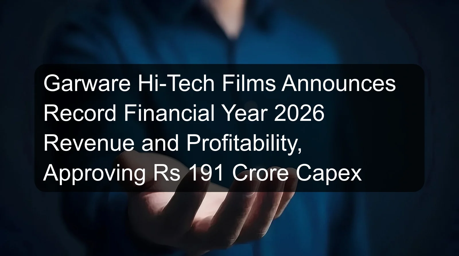 Garware Hi-Tech Films Announces Record Financial Year 2026 Revenue and Profitability, Approving Rs 191 Crore Capex