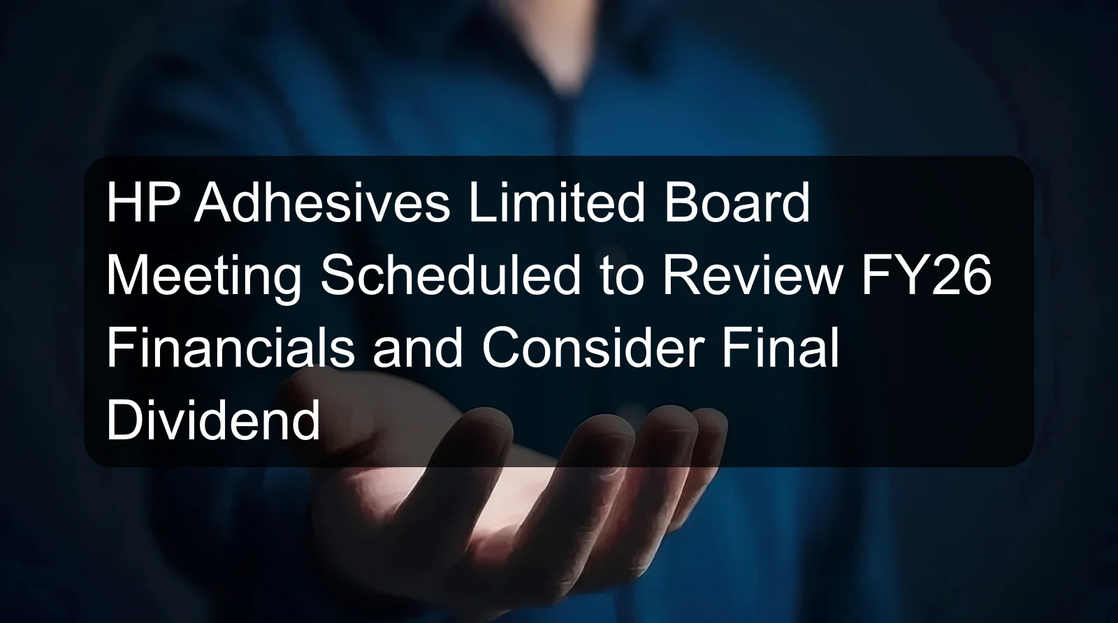 HP Adhesives Limited Board Meeting Scheduled to Review FY26 Financials and Consider Final Dividend