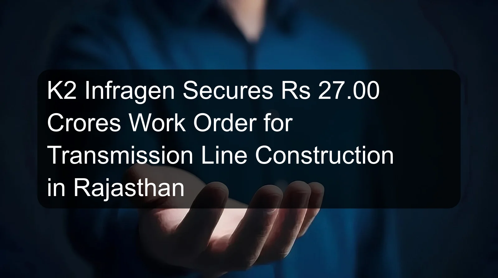 K2 Infragen Secures Rs 27.00 Crores Work Order for Transmission Line Construction in Rajasthan