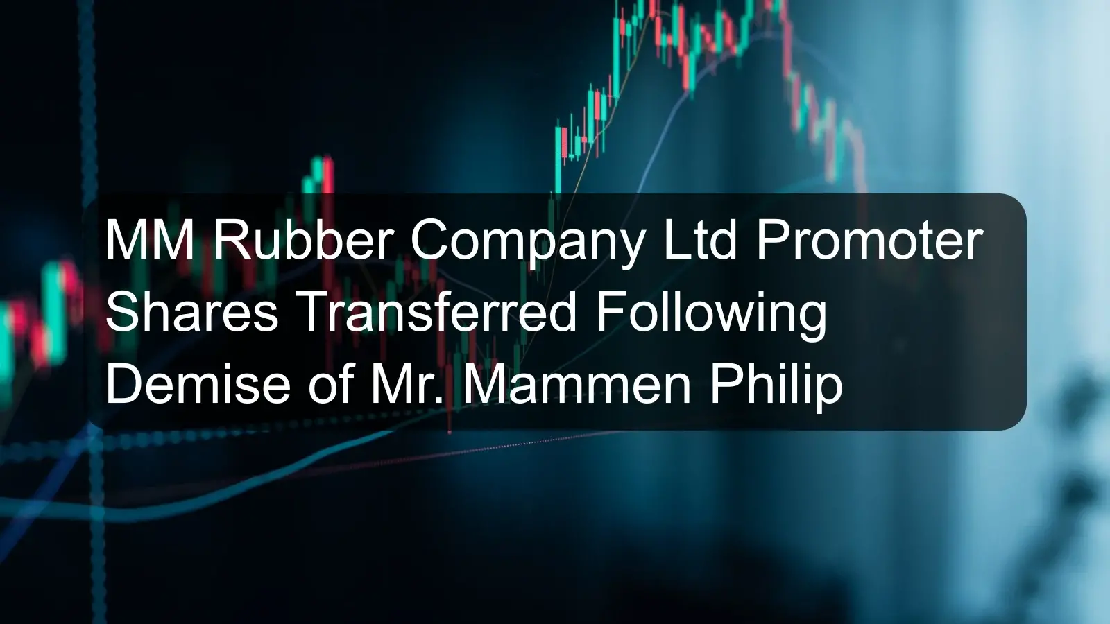 MM Rubber Company Ltd Promoter Shares Transferred Following Demise of Mr. Mammen Philip