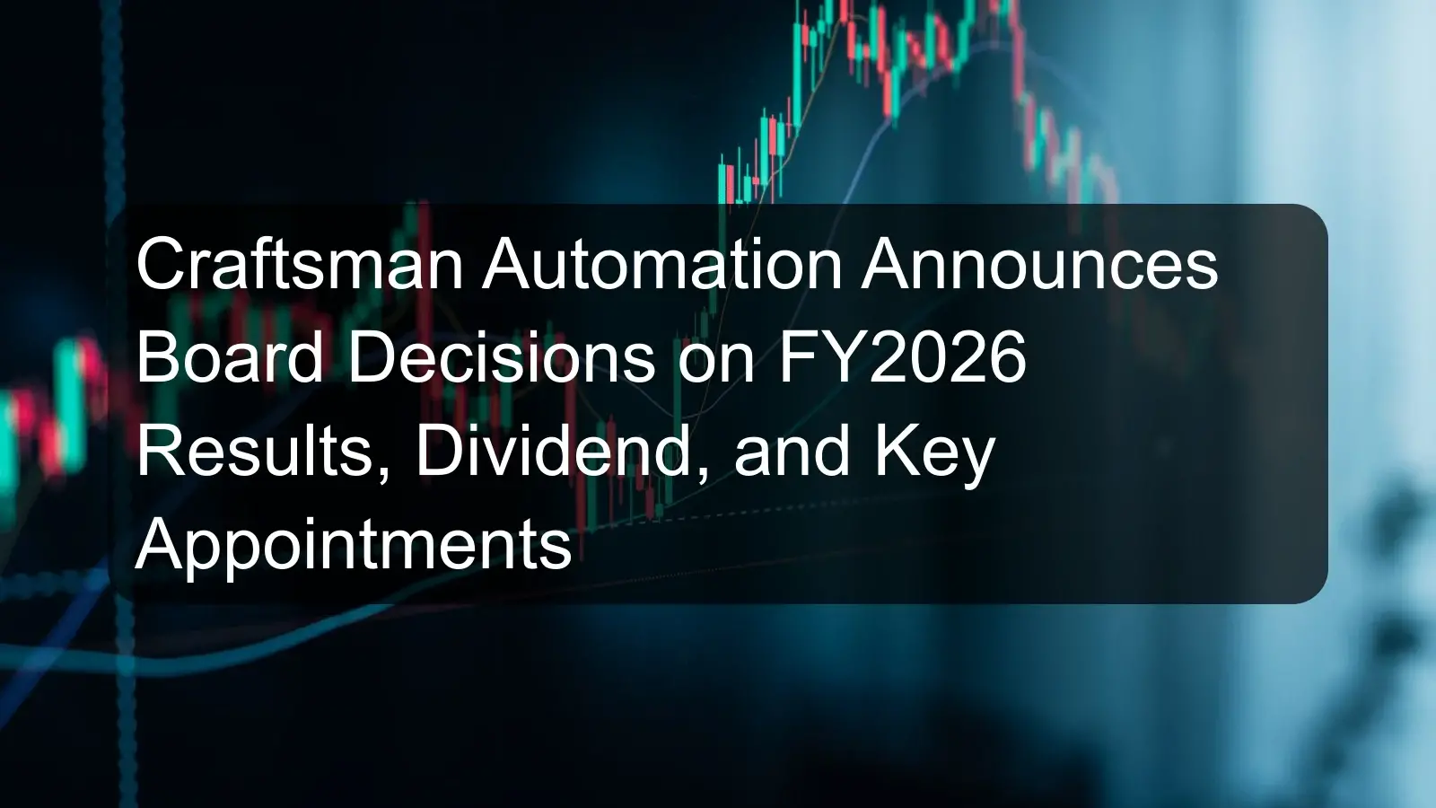 Craftsman Automation Announces Board Decisions on FY2026 Results, Dividend, and Key Appointments