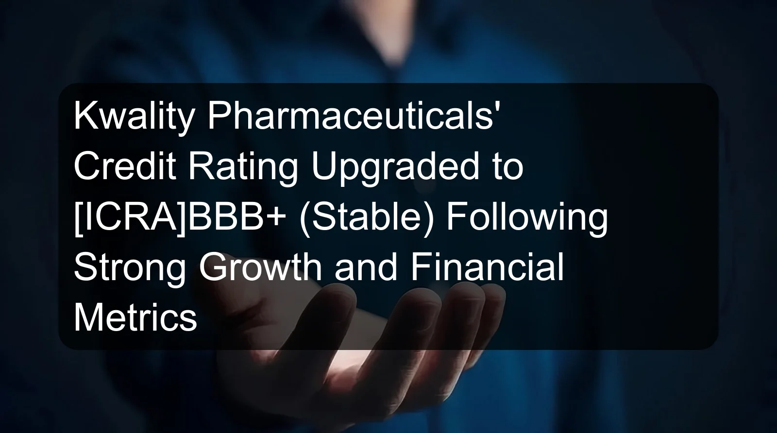 Kwality Pharmaceuticals' Credit Rating Upgraded to [ICRA]BBB+ (Stable) Following Strong Growth and Financial Metrics