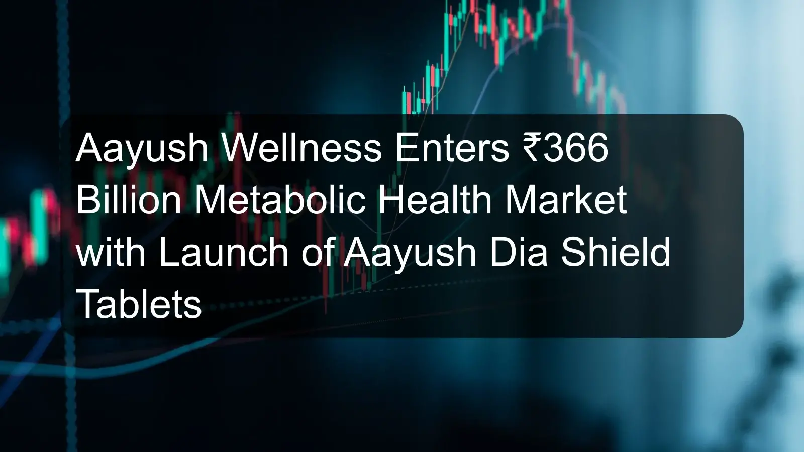 Aayush Wellness Enters ₹366 Billion Metabolic Health Market with Launch of Aayush Dia Shield Tablets