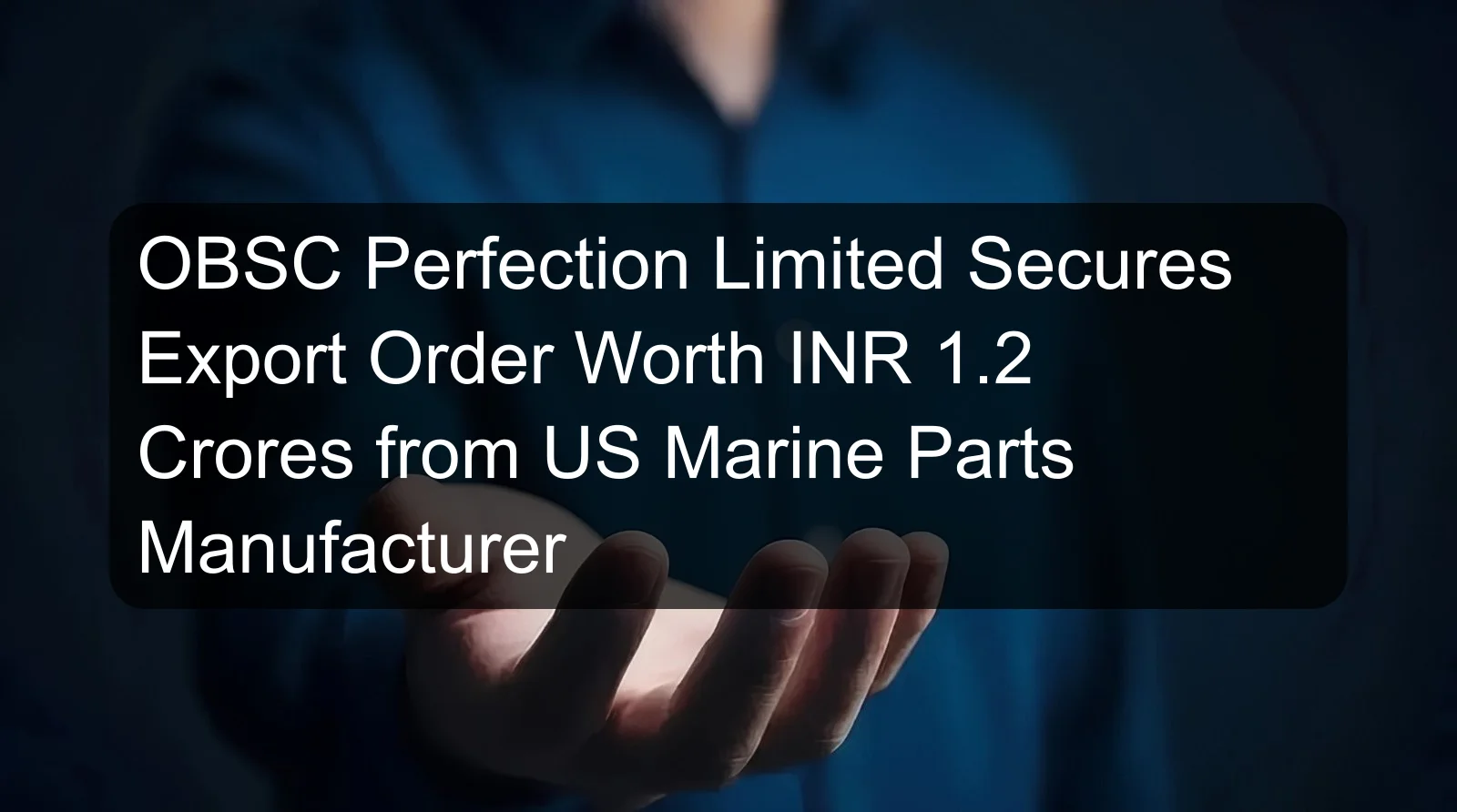 OBSC Perfection Limited Secures Export Order Worth INR 1.2 Crores from US Marine Parts Manufacturer