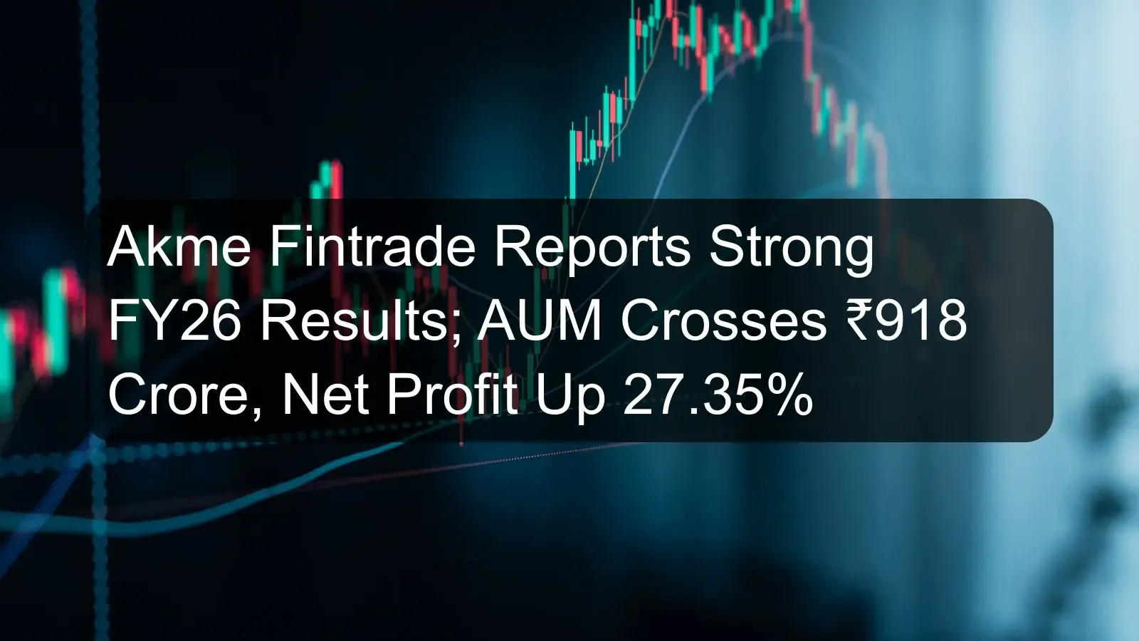 Akme Fintrade Reports Strong FY26 Results; AUM Crosses ₹918 Crore, Net Profit Up 27.35%