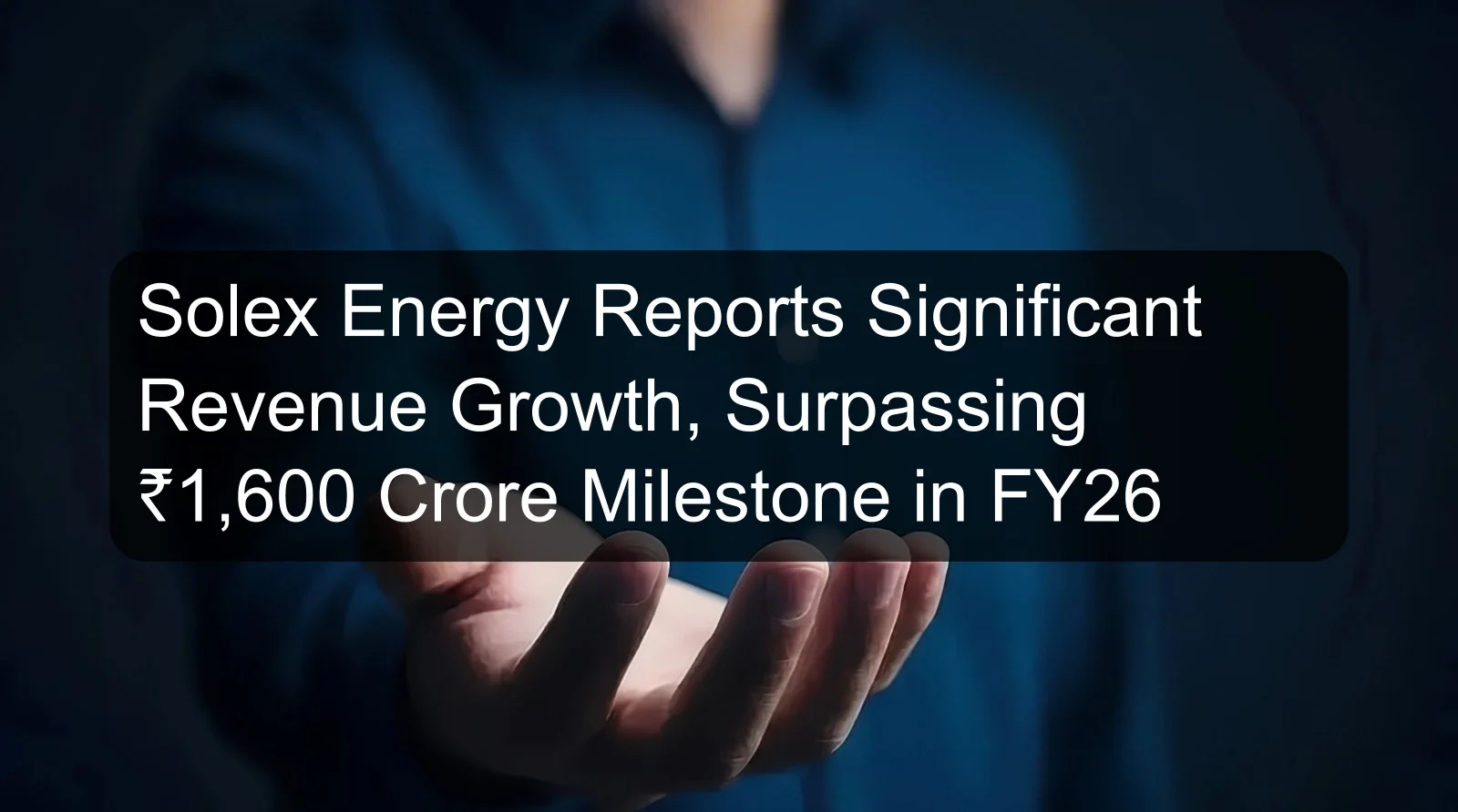 Solex Energy Reports Significant Revenue Growth, Surpassing ₹1,600 Crore Milestone in FY26