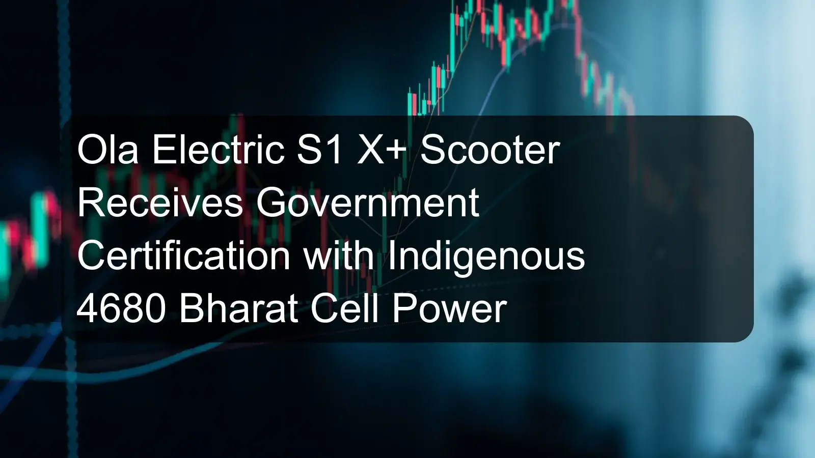Ola Electric S1 X+ Scooter Receives Government Certification with Indigenous 4680 Bharat Cell Power