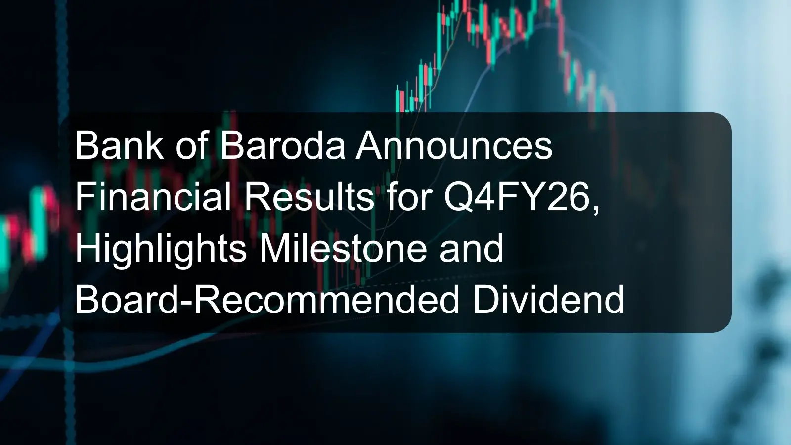 Bank of Baroda Announces Financial Results for Q4FY26, Highlights Milestone and Board-Recommended Dividend