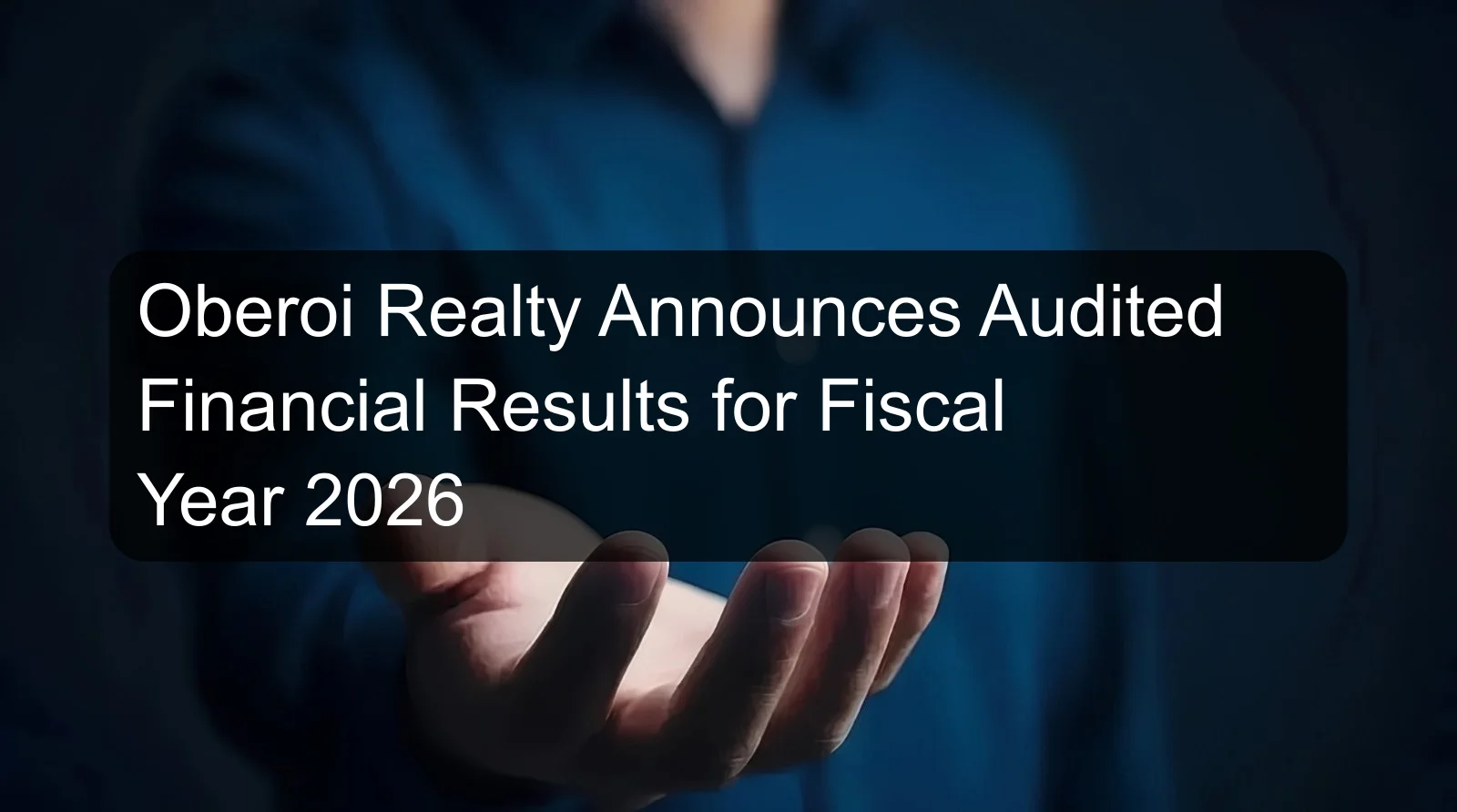Oberoi Realty Announces Audited Financial Results for Fiscal Year 2026