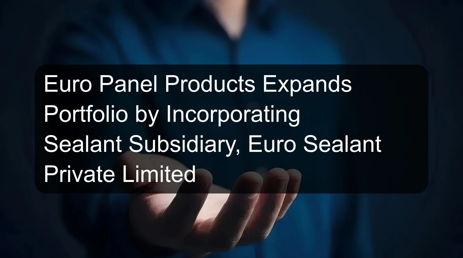 Euro Panel Products Expands Portfolio by Incorporating Sealant Subsidiary, Euro Sealant Private Limited