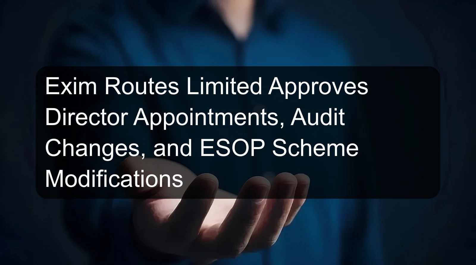 Exim Routes Limited Approves Director Appointments, Audit Changes, and ESOP Scheme Modifications