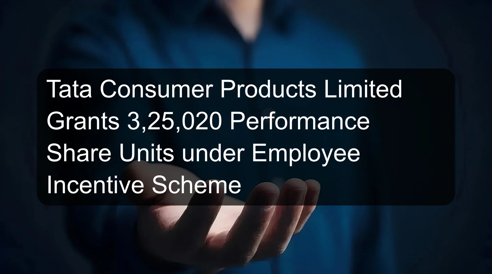Tata Consumer Products Limited Grants 3,25,020 Performance Share Units under Employee Incentive Scheme Tata Consumer Products Limited Grants 3,25,020 Performance Share Units under Employee Incentive Scheme