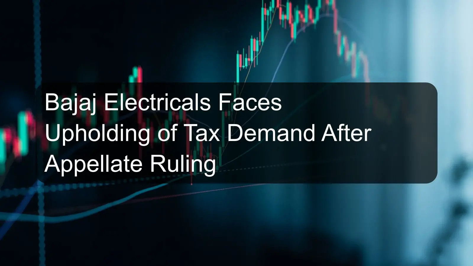 Bajaj Electricals Faces Upholding of Tax Demand After Appellate Ruling Bajaj Electricals Faces Upholding of Tax Demand After Appellate Ruling
