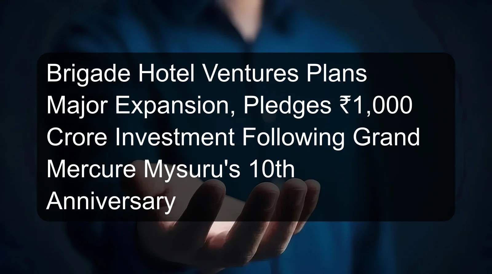 Brigade Hotel Ventures Plans Major Expansion, Pledges ₹1,000 Crore Investment Following Grand Mercure Mysuru's 10th Anniversary