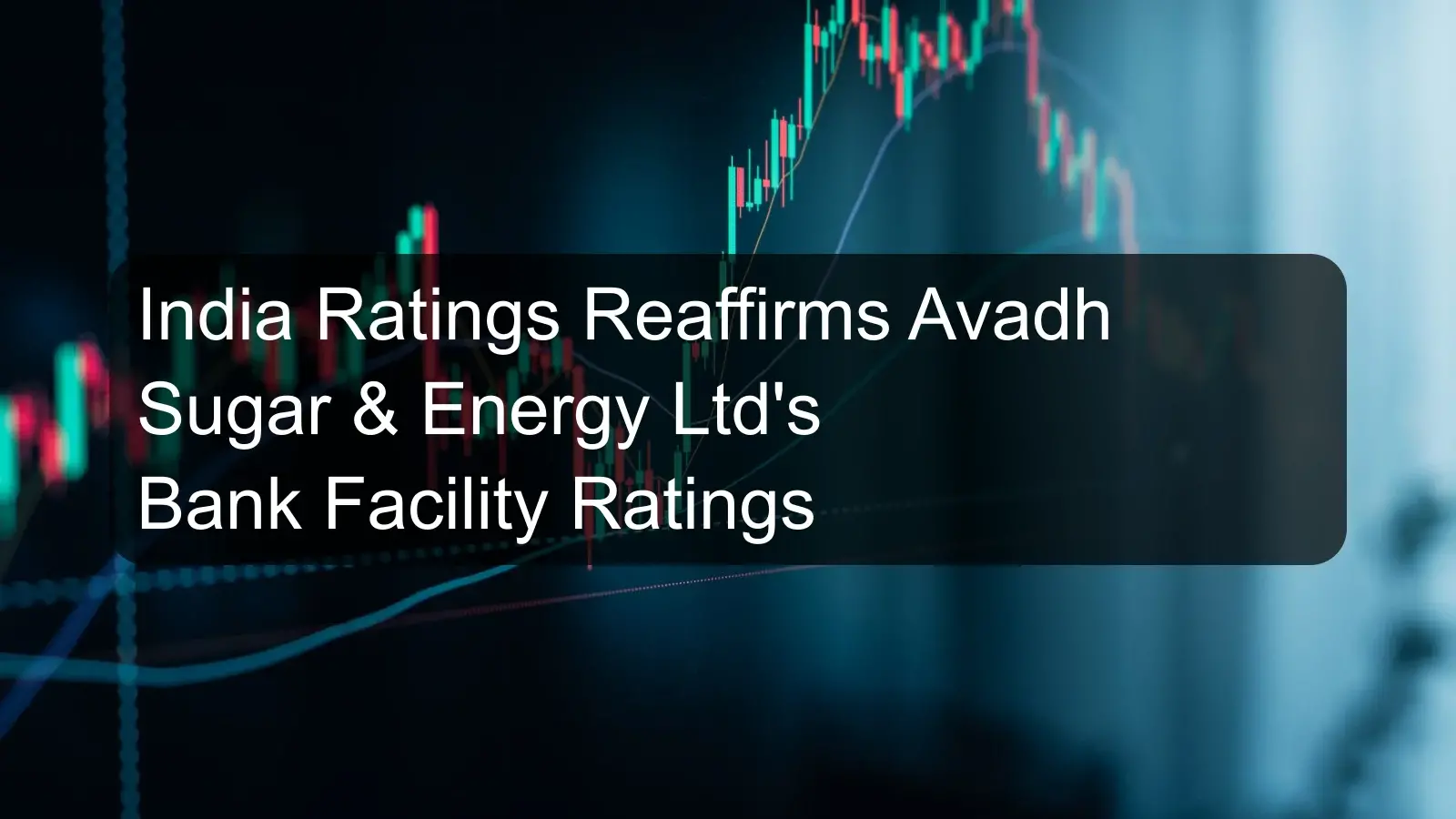 India Ratings Reaffirms Avadh Sugar & Energy Ltd's Bank Facility Ratings