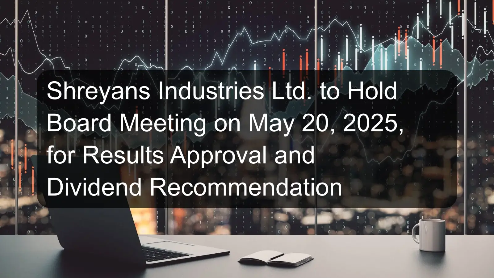 Shreyans Industries Ltd. to Hold Board Meeting on May 20, 2025, for Results Approval and Dividend Recommendation