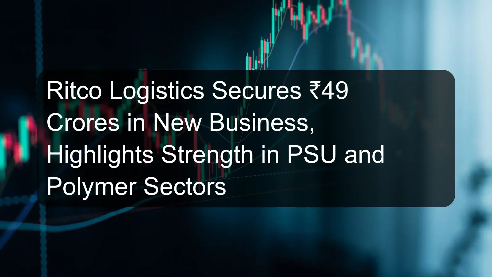 Ritco Logistics Secures ₹49 Crores in New Business, Highlights Strength in PSU and Polymer Sectors