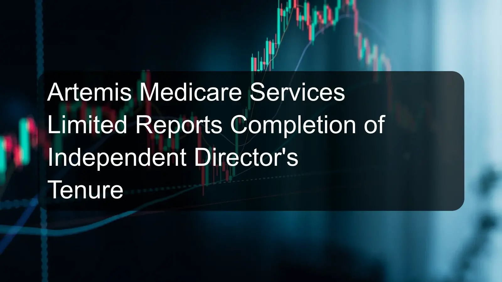 Artemis Medicare Services Limited Reports Completion of Independent Director's Tenure