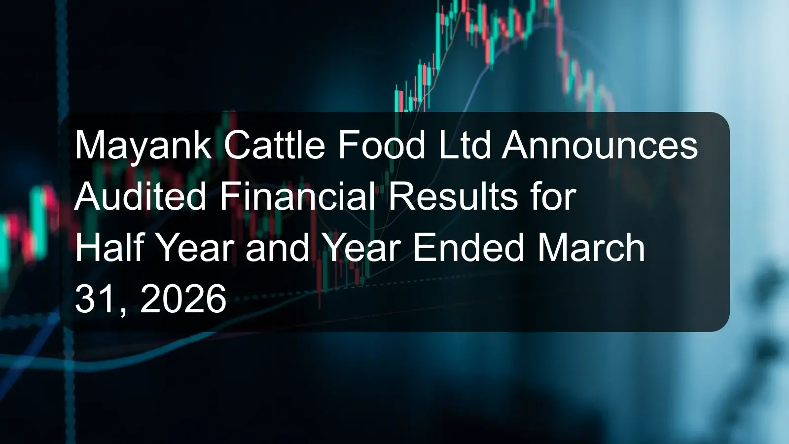 Mayank Cattle Food Ltd Announces Audited Financial Results for Half Year and Year Ended March 31, 2026