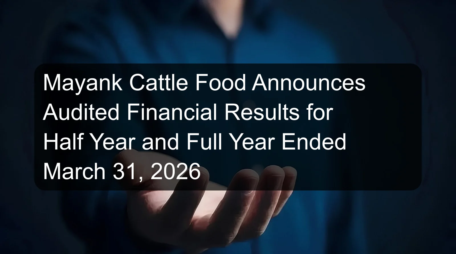Mayank Cattle Food Announces Audited Financial Results for Half Year and Full Year Ended March 31, 2026