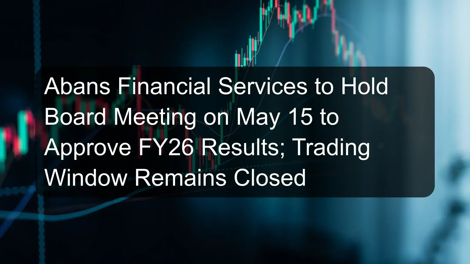 Abans Financial Services to Hold Board Meeting on May 15 to Approve FY26 Results; Trading Window Remains Closed