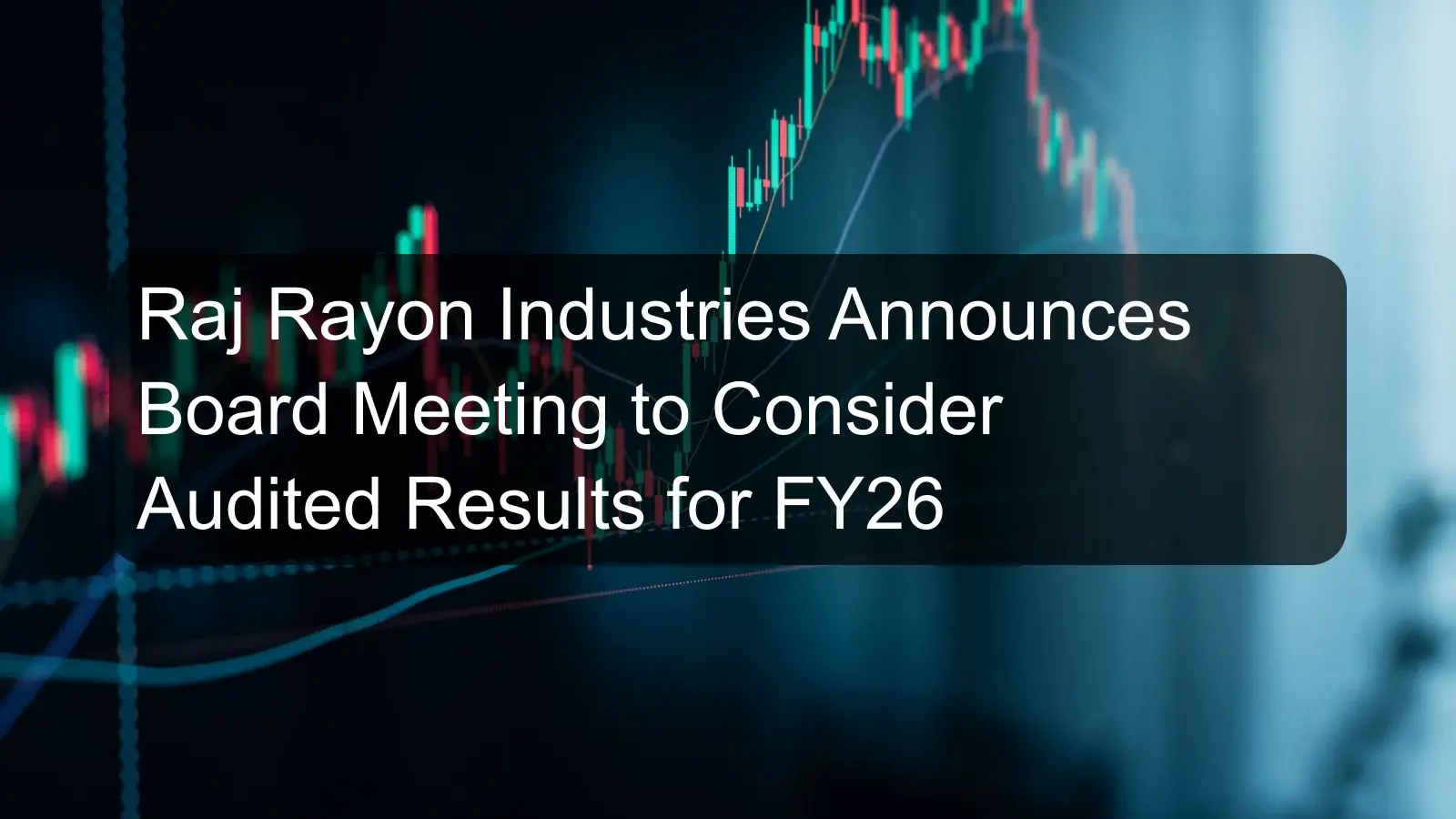 Raj Rayon Industries Announces Board Meeting to Consider Audited Results for FY26