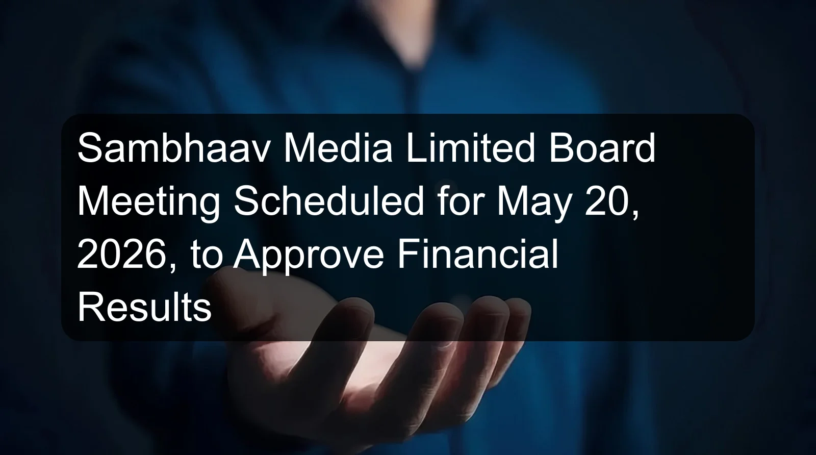 Sambhaav Media Limited Board Meeting Scheduled for May 20, 2026, to Approve Financial Results