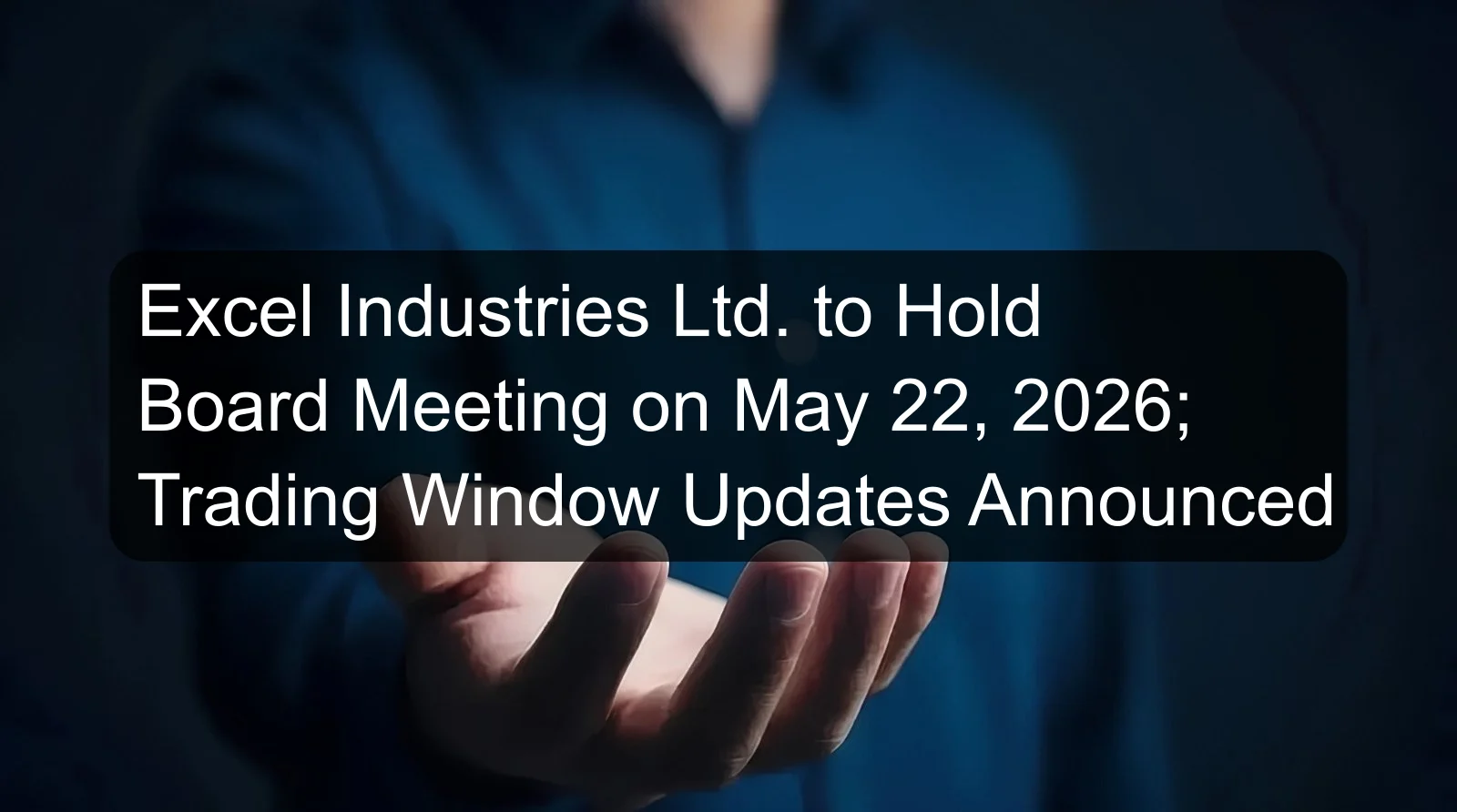 Excel Industries Ltd. to Hold Board Meeting on May 22, 2026; Trading Window Updates Announced Excel Industries Ltd. to Hold Board Meeting on May 22, 2026; Trading Window Updates Announced
