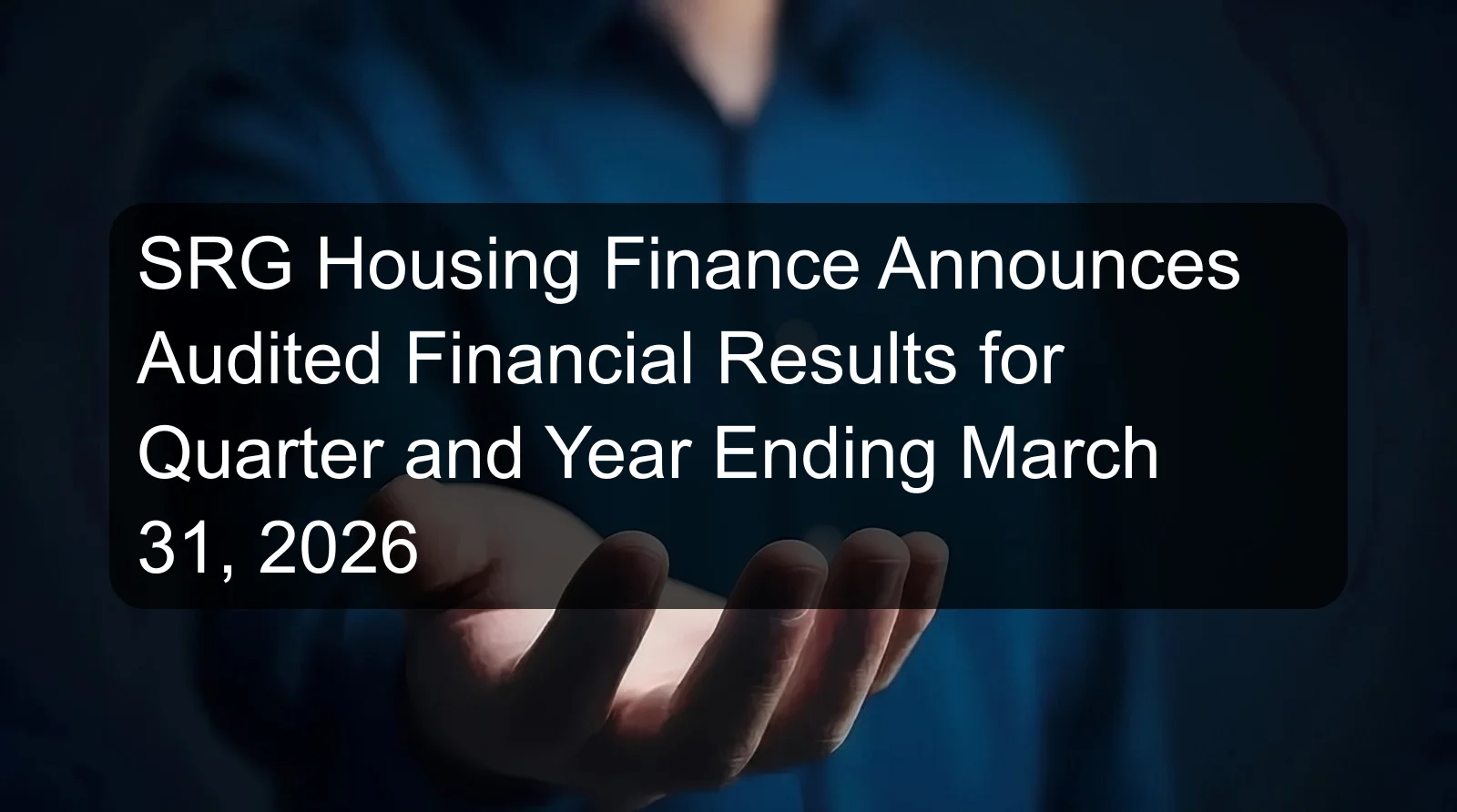 SRG Housing Finance Announces Audited Financial Results for Quarter and Year Ending March 31, 2026