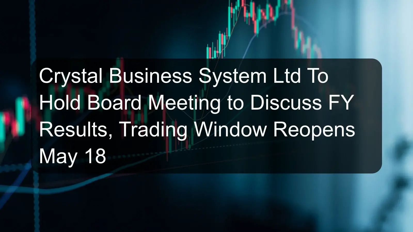 Crystal Business System Ltd To Hold Board Meeting to Discuss FY Results, Trading Window Reopens May 18