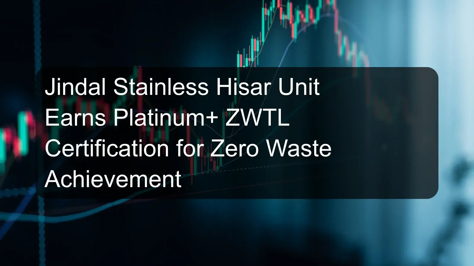 Jindal Stainless Hisar Unit Earns Platinum+ ZWTL Certification for Zero Waste Achievement