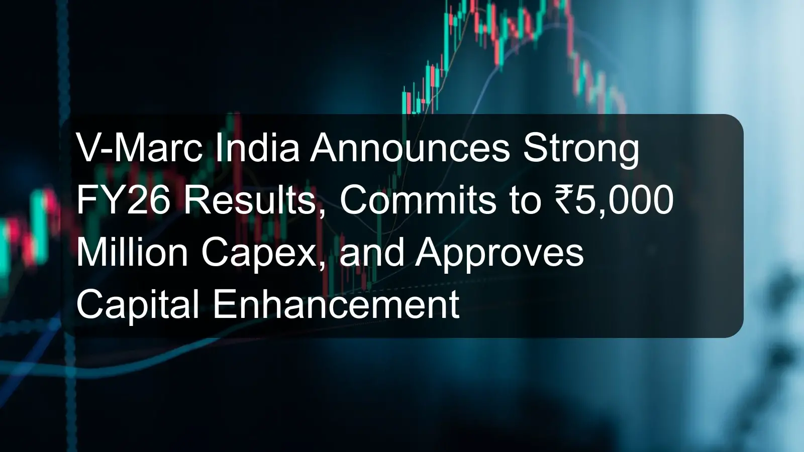 V-Marc India Announces Strong FY26 Results, Commits to ₹5,000 Million Capex, and Approves Capital Enhancement