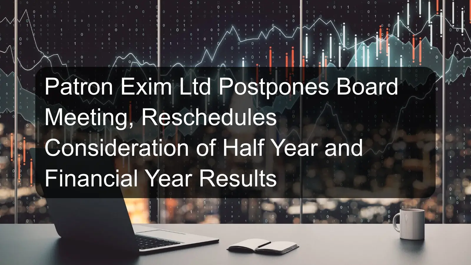 Patron Exim Ltd Postpones Board Meeting, Reschedules Consideration of Half Year and Financial Year Results