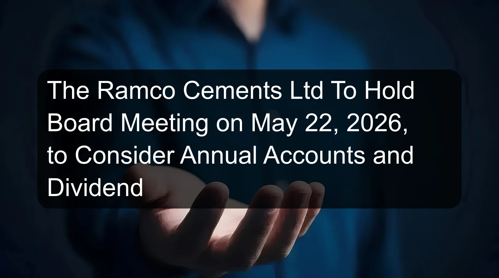 The Ramco Cements Ltd To Hold Board Meeting on May 22, 2026, to Consider Annual Accounts and Dividend