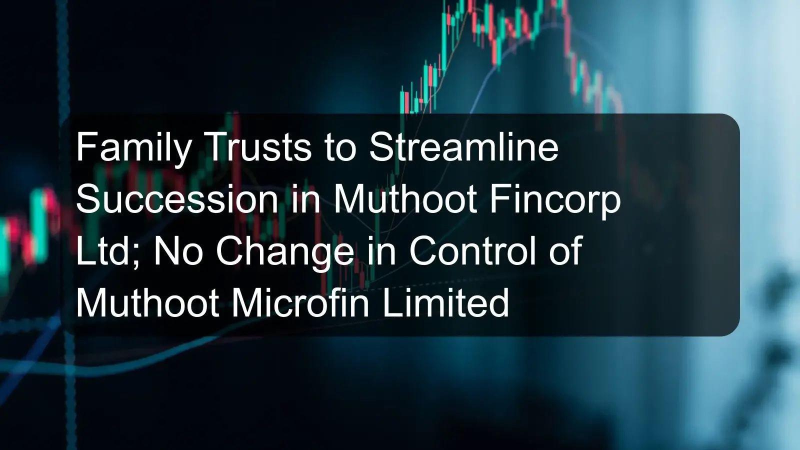 Family Trusts to Streamline Succession in Muthoot Fincorp Ltd; No Change in Control of Muthoot Microfin Limited
