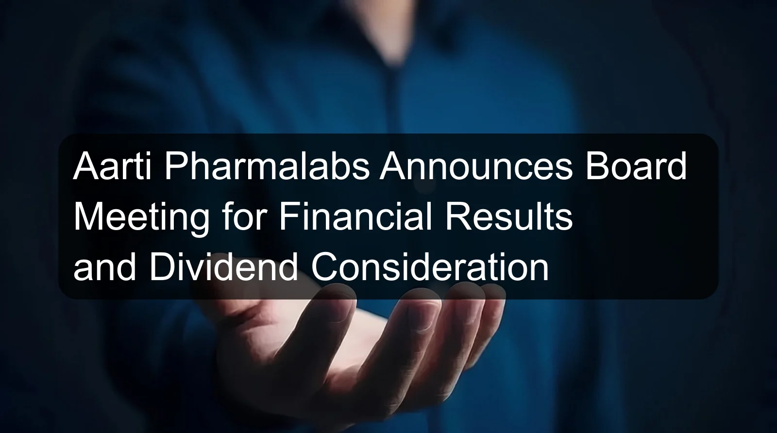 Aarti Pharmalabs Announces Board Meeting for Financial Results and Dividend Consideration
