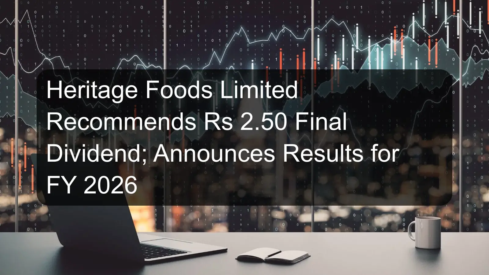 Heritage Foods Limited Recommends Rs 2.50 Final Dividend; Announces Results for FY 2026