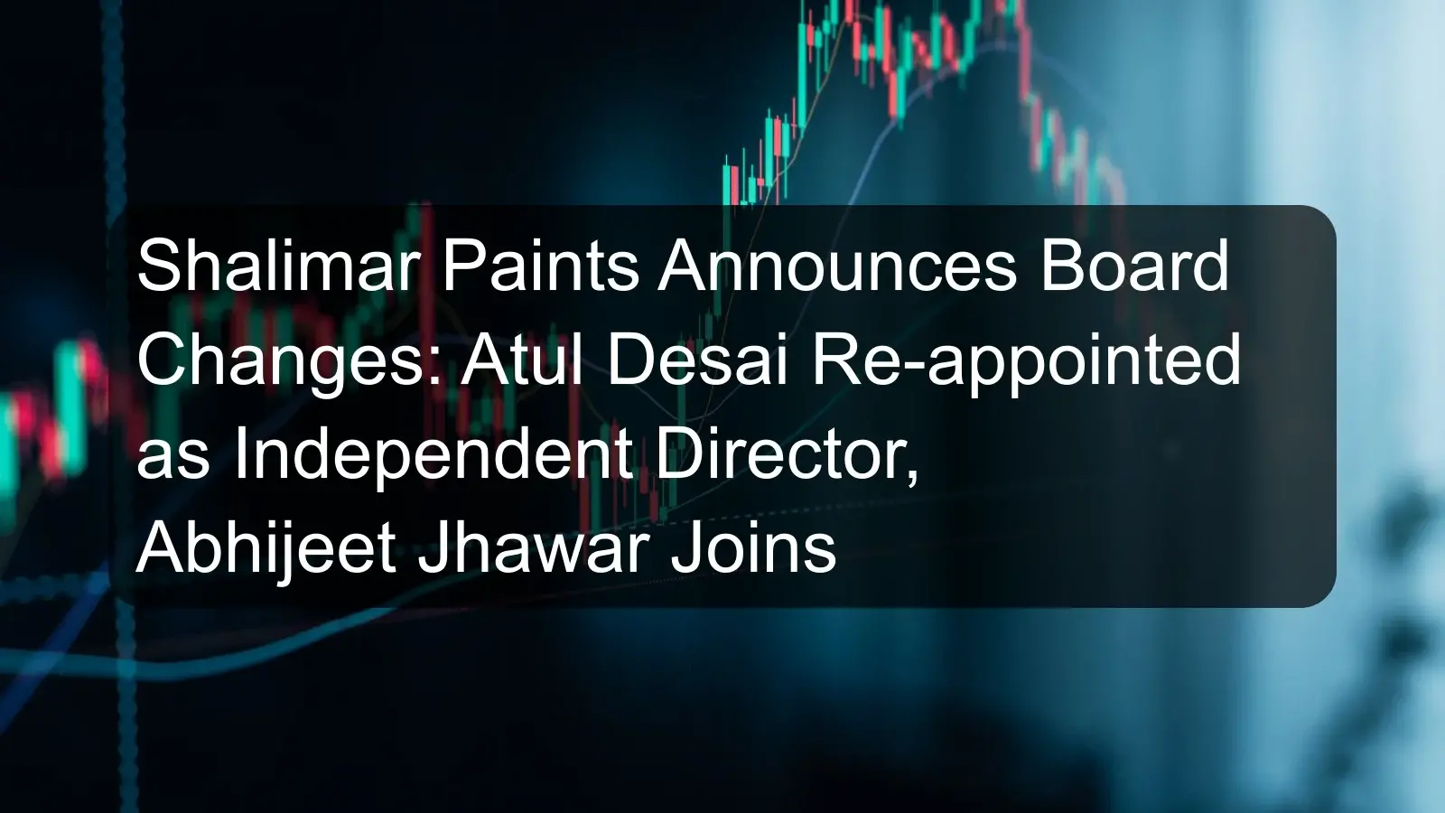 Shalimar Paints Announces Board Changes: Atul Desai Re-appointed as Independent Director, Abhijeet Jhawar Joins