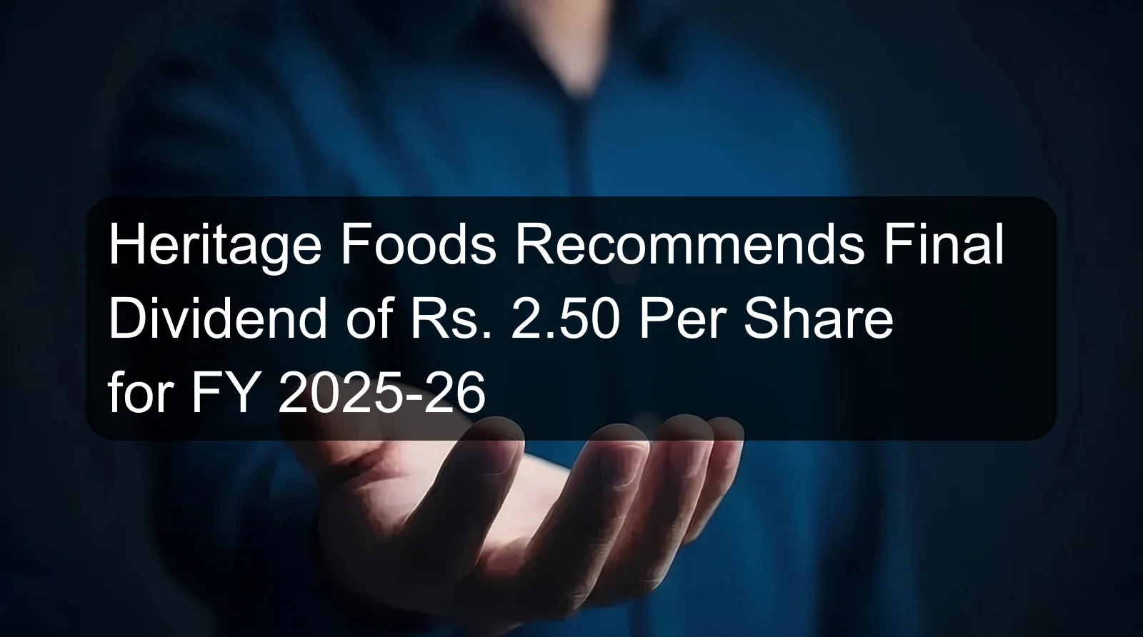 Heritage Foods Recommends Final Dividend of Rs. 2.50 Per Share for FY 2025-26