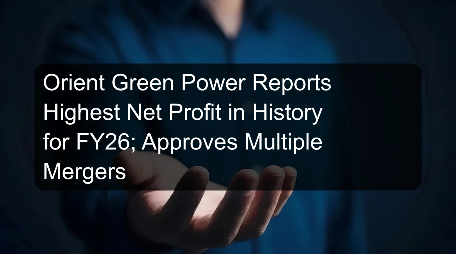 Orient Green Power Reports Highest Net Profit in History for FY26; Approves Multiple Mergers Orient Green Power Reports Highest Net Profit in History for FY26; Approves Multiple Mergers